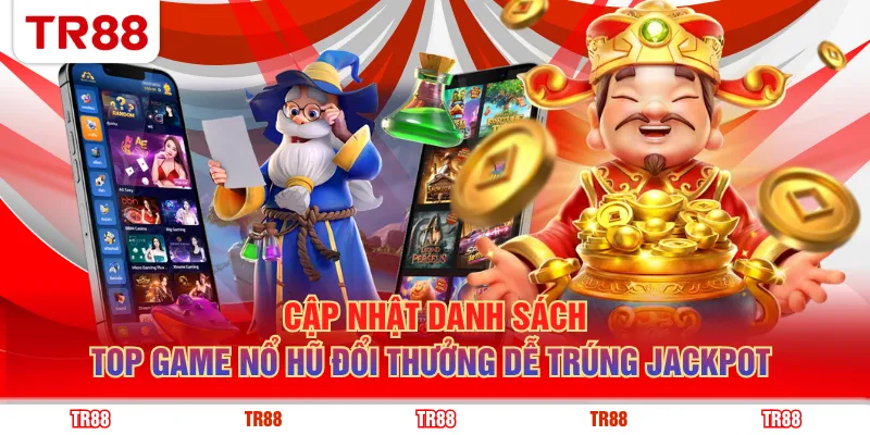 Cập nhật danh sách top game nổ hũ đổi thưởng dễ trúng Jackpot
