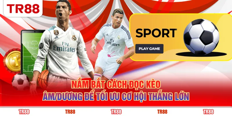 Nắm bắt cách đọc kèo âm/dương để tối ưu cơ hội thắng lớn